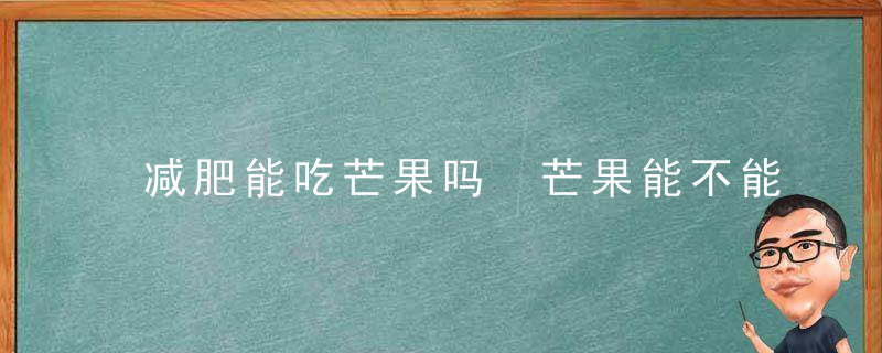 减肥能吃芒果吗 芒果能不能在减肥期间吃